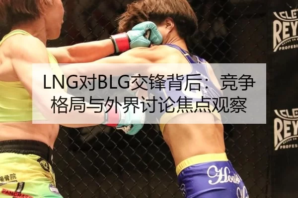 LNG对BLG交锋背后：竞争格局与外界讨论焦点观察